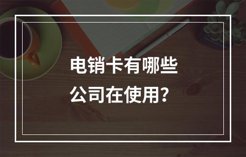 电销卡有哪些公司在使用？