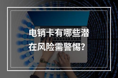 电销卡有哪些潜在风险需警惕？