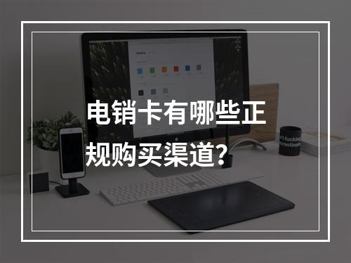 电销卡有哪些正规购买渠道？