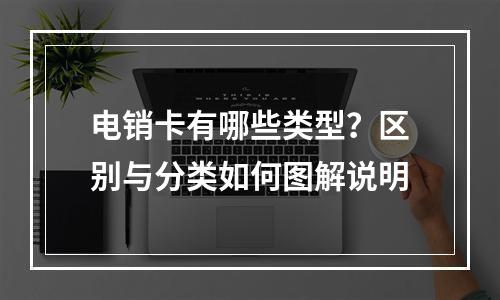 电销卡有哪些类型？区别与分类如何图解说明
