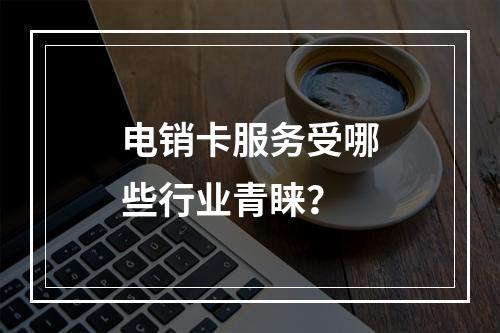 电销卡服务受哪些行业青睐？