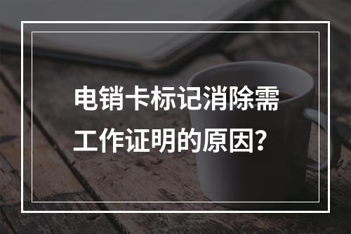 电销卡标记消除需工作证明的原因？