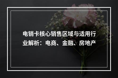 电销卡核心销售区域与适用行业解析：电商、金融、房地产