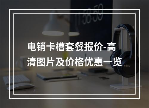 电销卡槽套餐报价-高清图片及价格优惠一览