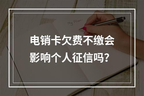电销卡欠费不缴会影响个人征信吗？