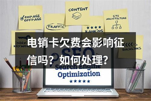 电销卡欠费会影响征信吗？如何处理？