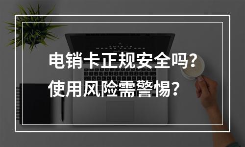 电销卡正规安全吗？使用风险需警惕？