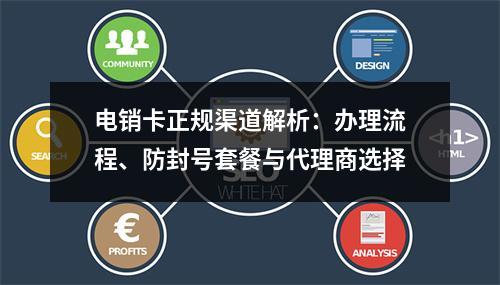 电销卡正规渠道解析：办理流程、防封号套餐与代理商选择