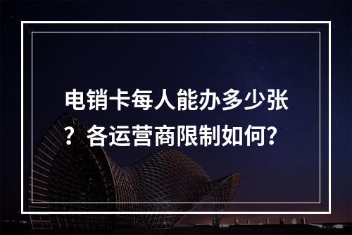 电销卡每人能办多少张？各运营商限制如何？