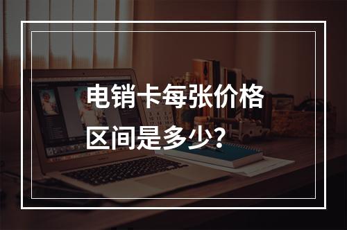 电销卡每张价格区间是多少？