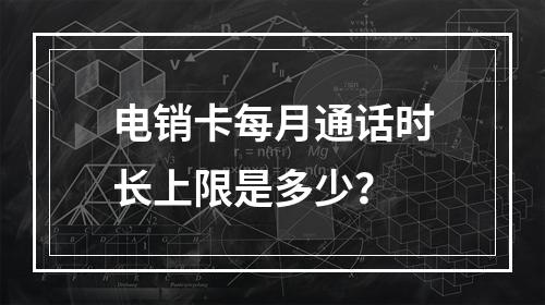 电销卡每月通话时长上限是多少？