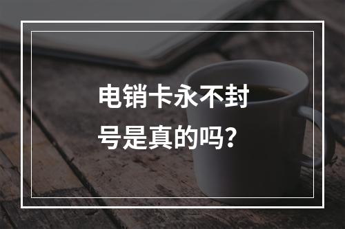 电销卡永不封号是真的吗？