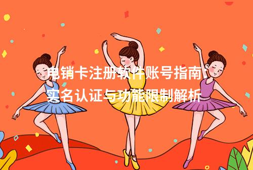 电销卡注册软件账号指南：实名认证与功能限制解析