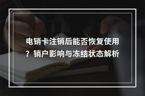 电销卡注销后能否恢复使用？销户影响与冻结状态解析