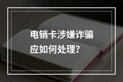 电销卡涉嫌诈骗应如何处理？