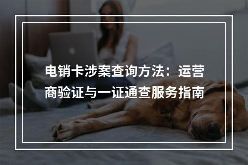 电销卡涉案查询方法：运营商验证与一证通查服务指南