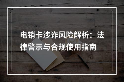 电销卡涉诈风险解析：法律警示与合规使用指南
