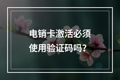 电销卡激活必须使用验证码吗？