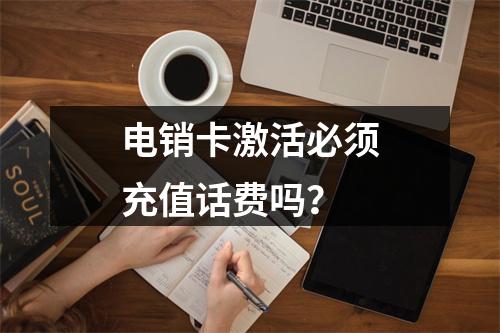 电销卡激活必须充值话费吗？