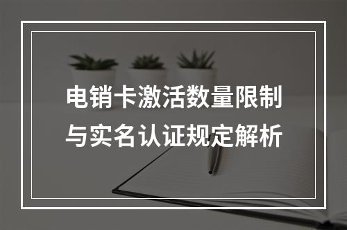 电销卡激活数量限制与实名认证规定解析