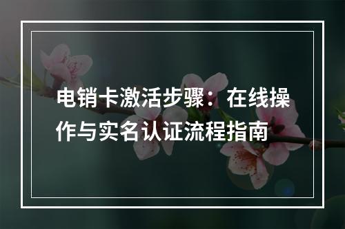 电销卡激活步骤：在线操作与实名认证流程指南