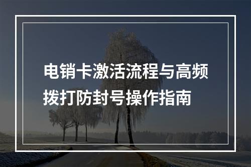 电销卡激活流程与高频拨打防封号操作指南