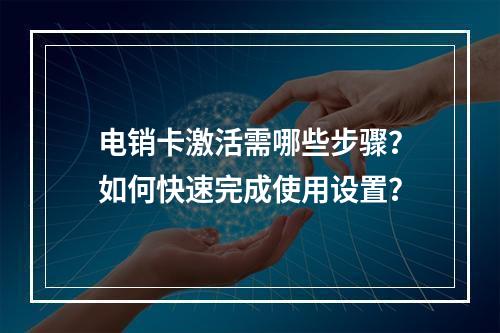 电销卡激活需哪些步骤？如何快速完成使用设置？
