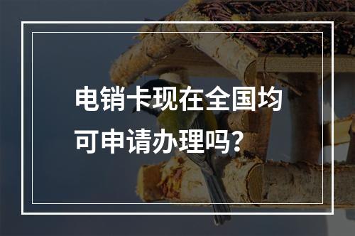 电销卡现在全国均可申请办理吗？