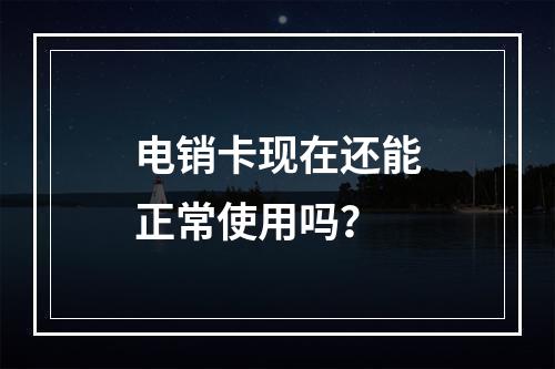 电销卡现在还能正常使用吗？
