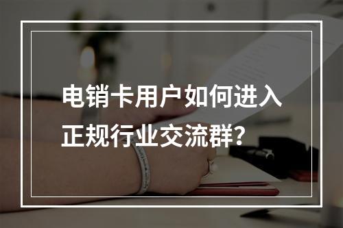电销卡用户如何进入正规行业交流群？