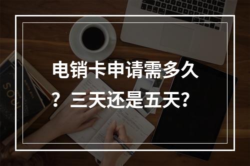 电销卡申请需多久？三天还是五天？