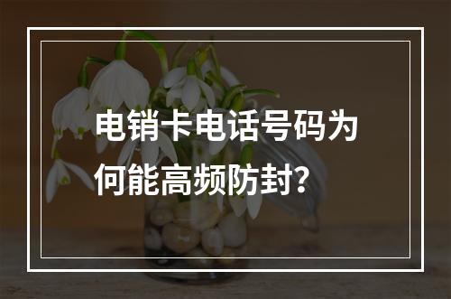 电销卡电话号码为何能高频防封？