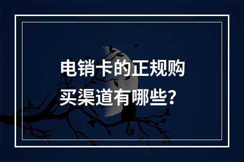 电销卡的正规购买渠道有哪些？