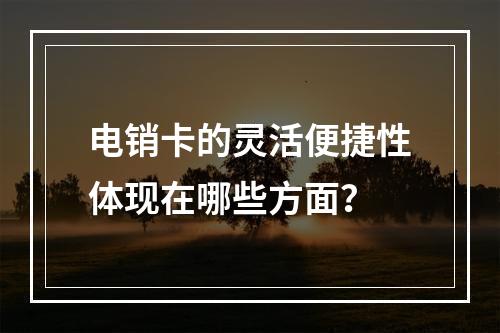 电销卡的灵活便捷性体现在哪些方面？