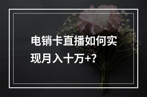 电销卡直播如何实现月入十万+？