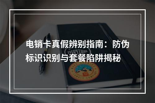 电销卡真假辨别指南：防伪标识识别与套餐陷阱揭秘