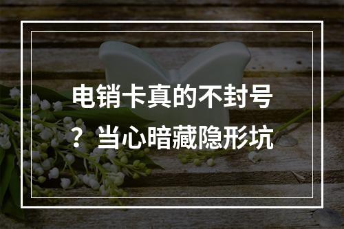 电销卡真的不封号？当心暗藏隐形坑
