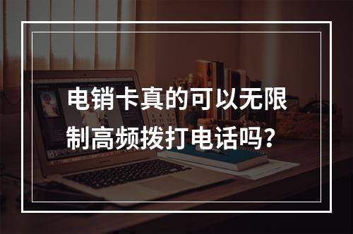 电销卡真的可以无限制高频拨打电话吗？