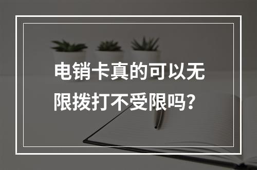 电销卡真的可以无限拨打不受限吗？