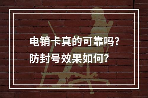 电销卡真的可靠吗？防封号效果如何？