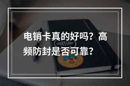 电销卡真的好吗？高频防封是否可靠？