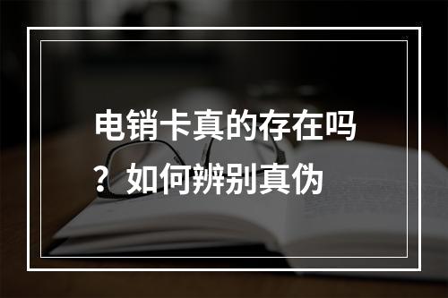 电销卡真的存在吗？如何辨别真伪