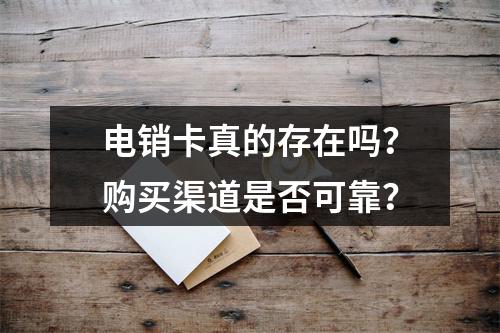 电销卡真的存在吗？购买渠道是否可靠？