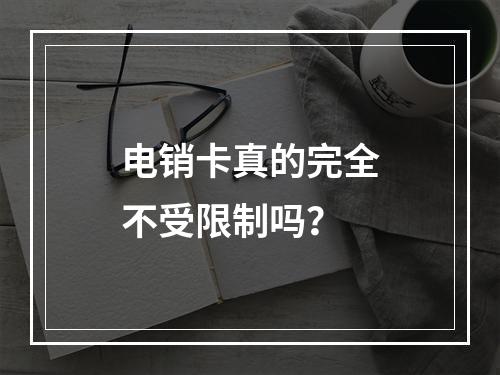 电销卡真的完全不受限制吗？