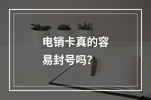 电销卡真的容易封号吗？