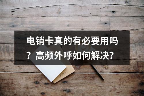 电销卡真的有必要用吗？高频外呼如何解决？
