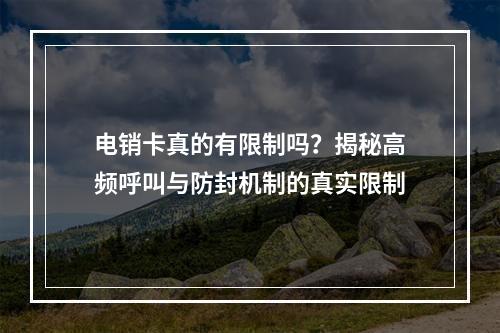 电销卡真的有限制吗？揭秘高频呼叫与防封机制的真实限制