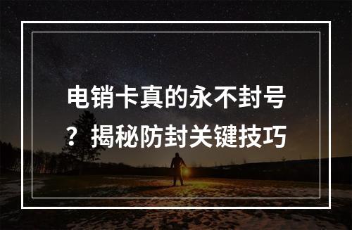 电销卡真的永不封号？揭秘防封关键技巧