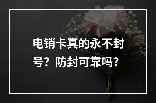 电销卡真的永不封号？防封可靠吗？