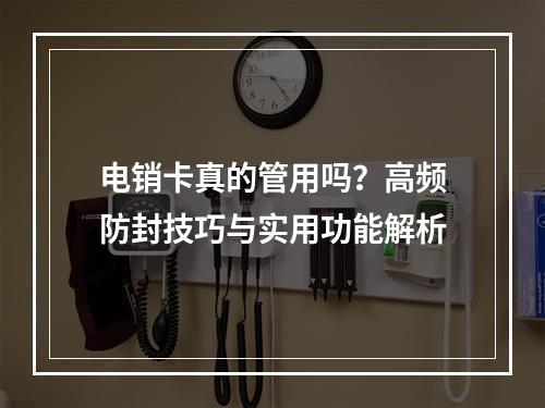 电销卡真的管用吗？高频防封技巧与实用功能解析